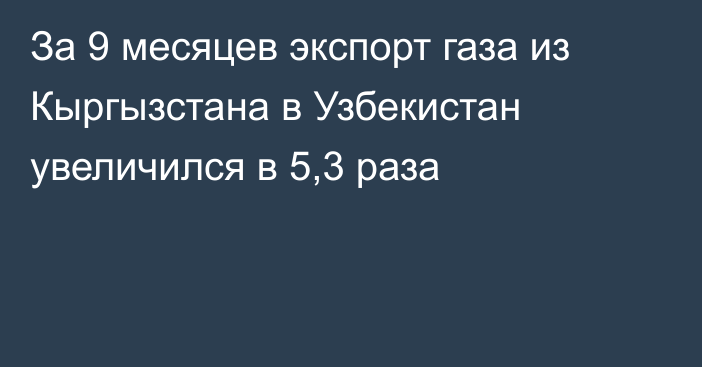 За 9 месяцев экспорт газа из Кыргызстана в Узбекистан увеличился в 5,3 раза