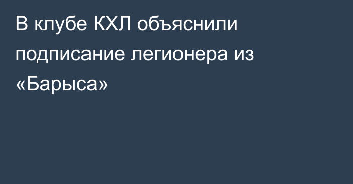 В клубе КХЛ объяснили подписание легионера из «Барыса»