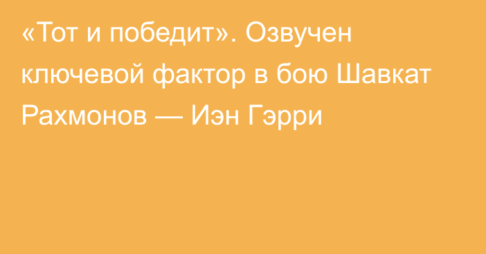 «Тот и победит». Озвучен ключевой фактор в бою Шавкат Рахмонов — Иэн Гэрри