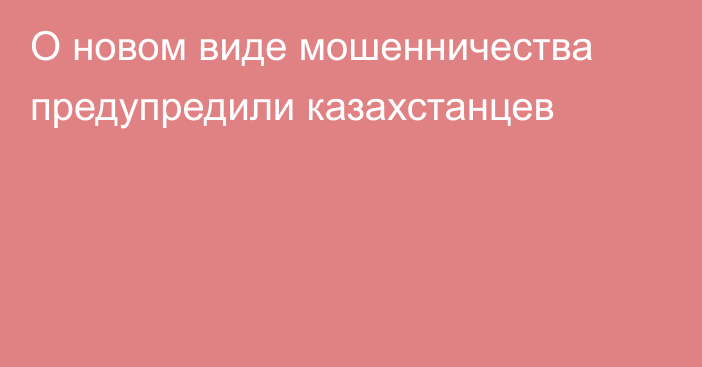 О новом виде мошенничества предупредили казахстанцев