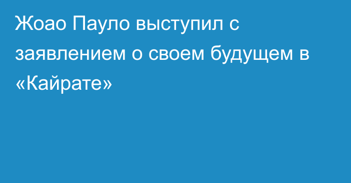 Жоао Пауло выступил с заявлением о своем будущем в «Кайрате»