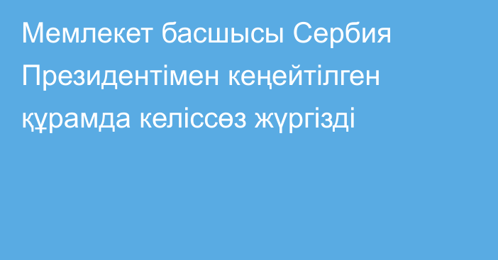 Мемлекет басшысы Сербия Президентімен кеңейтілген құрамда келіссөз жүргізді