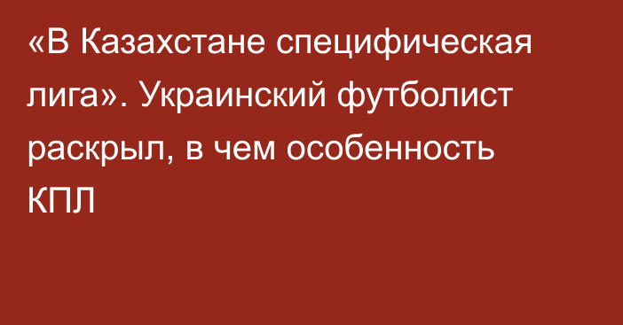 «В Казахстане специфическая лига». Украинский футболист раскрыл, в чем особенность КПЛ