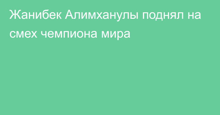 Жанибек Алимханулы поднял на смех чемпиона мира