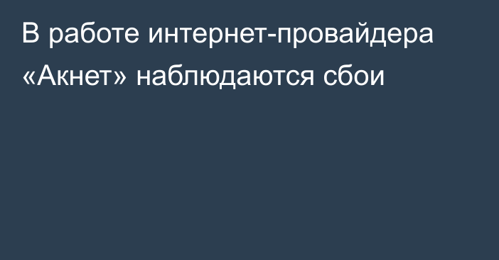 В работе интернет-провайдера «Акнет» наблюдаются сбои