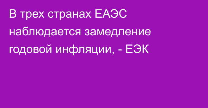 В трех странах ЕАЭС наблюдается замедление годовой инфляции, - ЕЭК