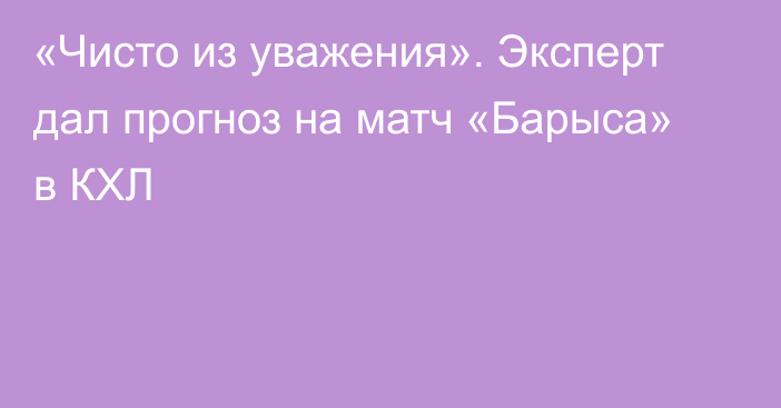 «Чисто из уважения». Эксперт дал прогноз на матч «Барыса» в КХЛ