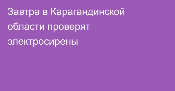 Завтра в Карагандинской области проверят электросирены