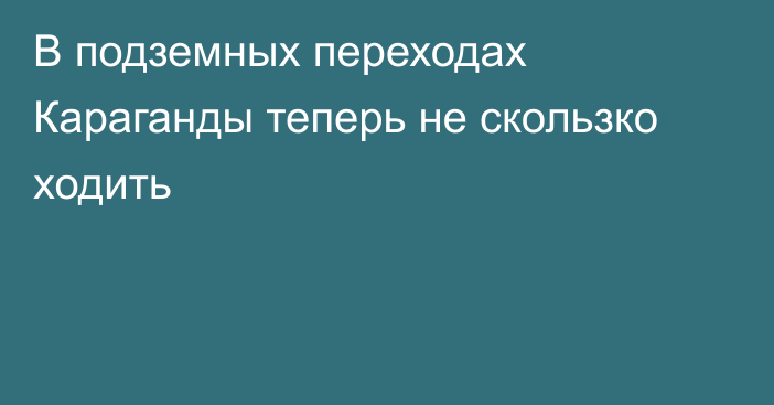 В подземных переходах Караганды теперь не скользко ходить