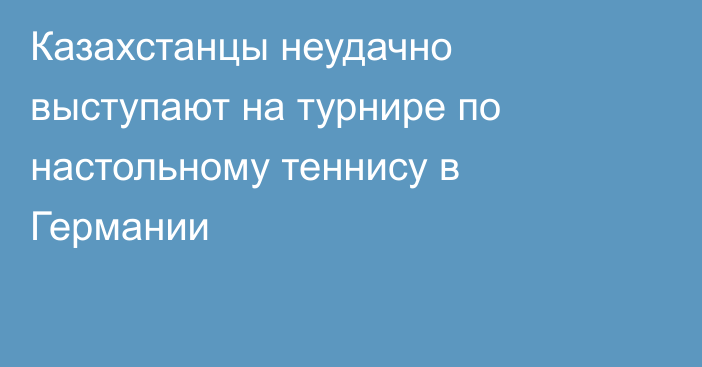 Казахстанцы неудачно выступают на турнире по настольному теннису в Германии