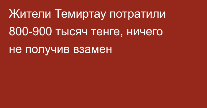 Жители Темиртау потратили 800-900 тысяч тенге, ничего не получив взамен