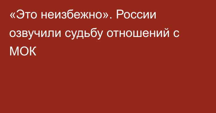 «Это неизбежно». России озвучили судьбу отношений с МОК