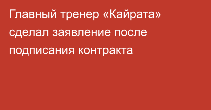 Главный тренер «Кайрата» сделал заявление после подписания контракта