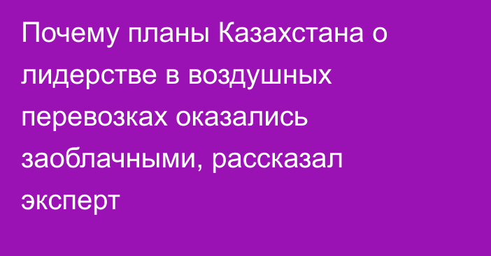 Почему планы Казахстана о лидерстве в воздушных перевозках оказались заоблачными, рассказал эксперт