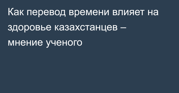 Как перевод времени влияет на здоровье казахстанцев – мнение ученого