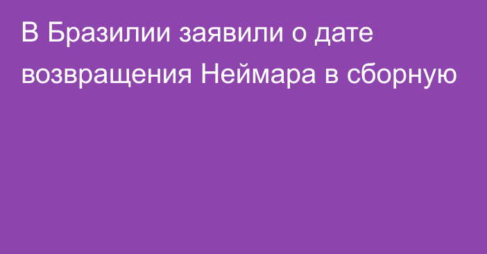 В Бразилии заявили о дате возвращения Неймара в сборную