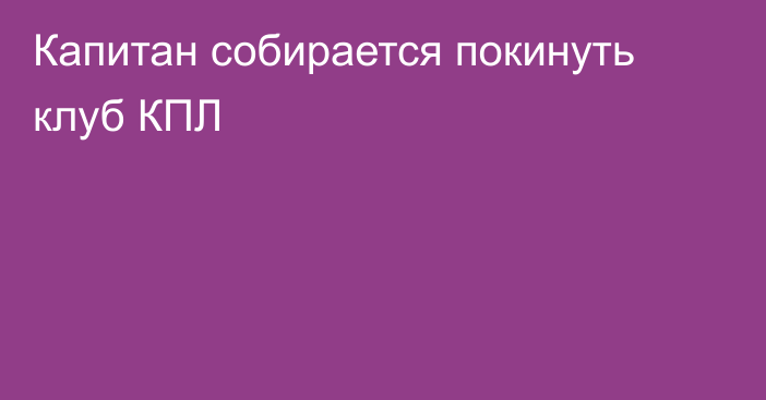 Капитан собирается покинуть клуб КПЛ