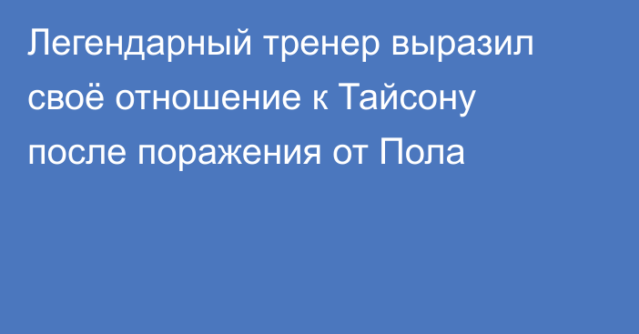 Легендарный тренер выразил своё отношение к Тайсону после поражения от Пола