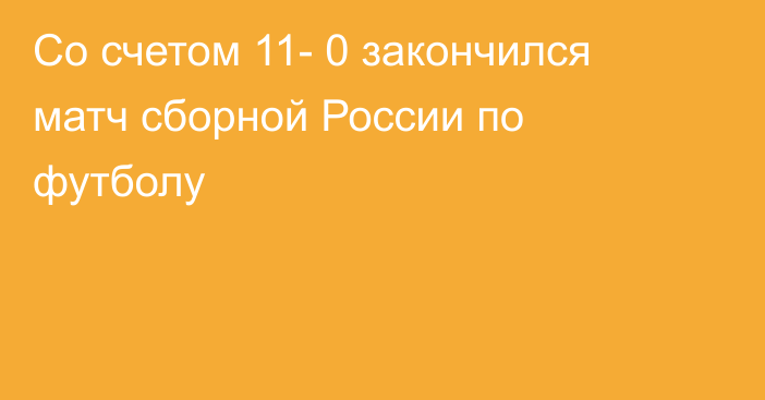 Со счетом 11- 0 закончился матч сборной России по футболу