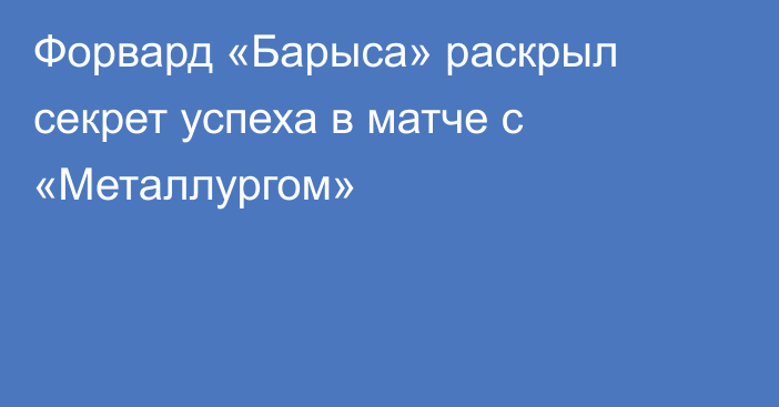 Форвард «Барыса» раскрыл секрет успеха в матче с «Металлургом»