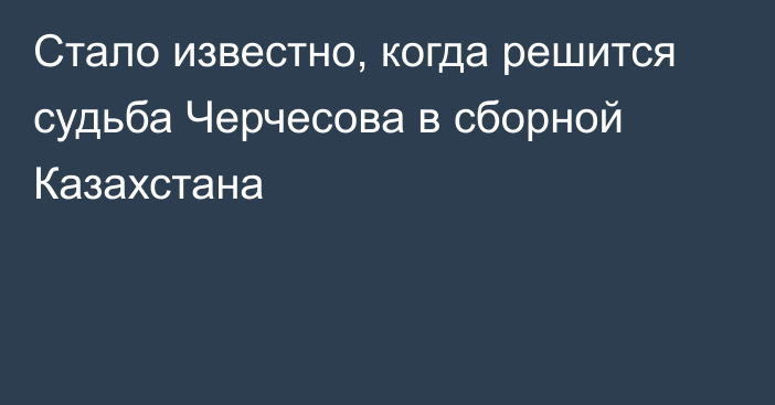 Стало известно, когда решится судьба Черчесова в сборной Казахстана