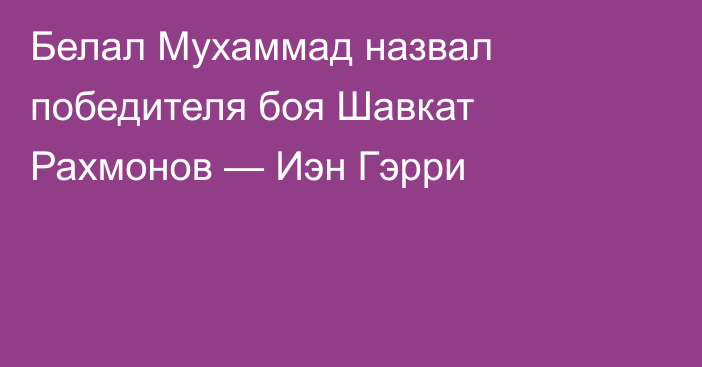 Белал Мухаммад назвал победителя боя Шавкат Рахмонов — Иэн Гэрри