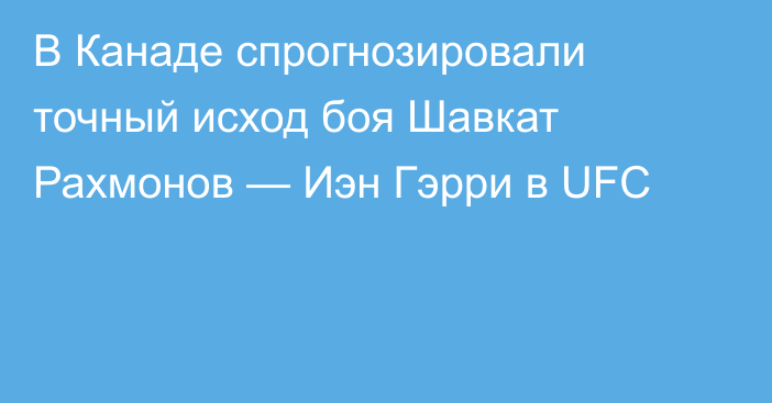 В Канаде спрогнозировали точный исход боя Шавкат Рахмонов — Иэн Гэрри в UFC