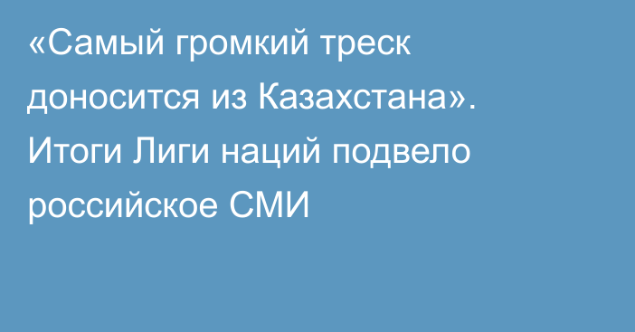 «Самый громкий треск доносится из Казахстана». Итоги Лиги наций подвело российское СМИ