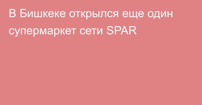 В Бишкеке открылся еще один супермаркет сети SPAR