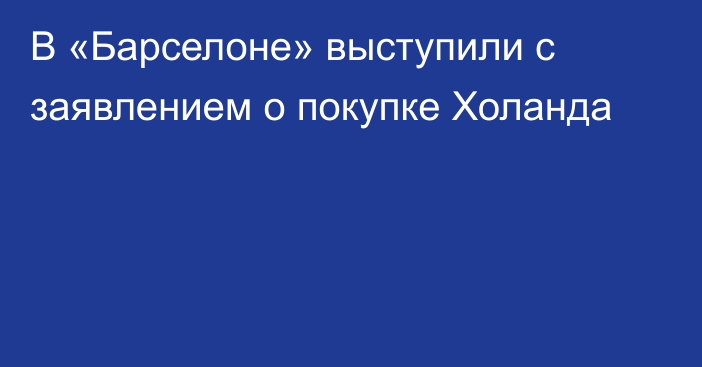 В «Барселоне» выступили с заявлением о покупке Холанда