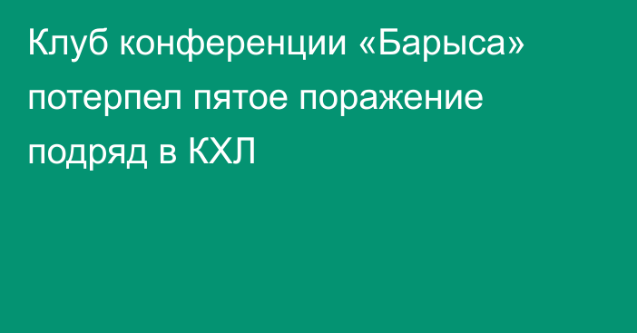 Клуб конференции «Барыса» потерпел пятое поражение подряд в КХЛ