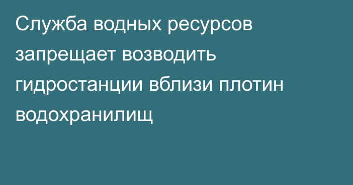 Служба водных ресурсов запрещает возводить гидростанции вблизи плотин водохранилищ