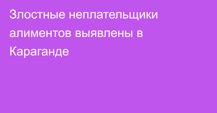 Злостные неплательщики алиментов выявлены в Караганде