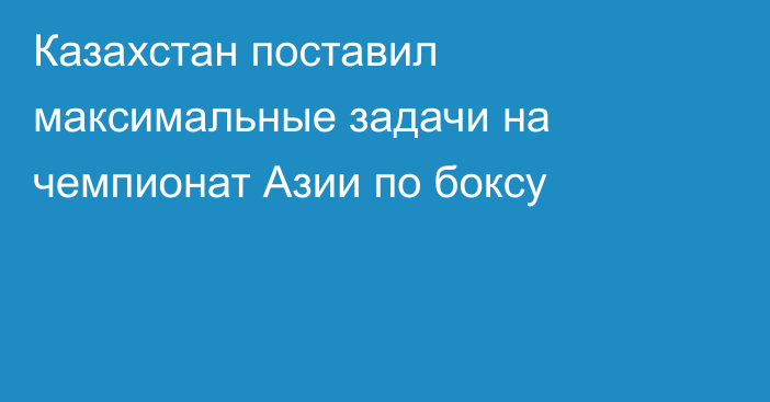 Казахстан поставил максимальные задачи на чемпионат Азии по боксу