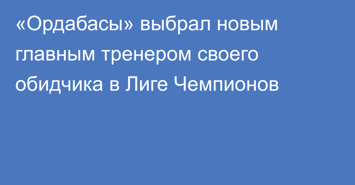 «Ордабасы» выбрал новым главным тренером своего обидчика в Лиге Чемпионов