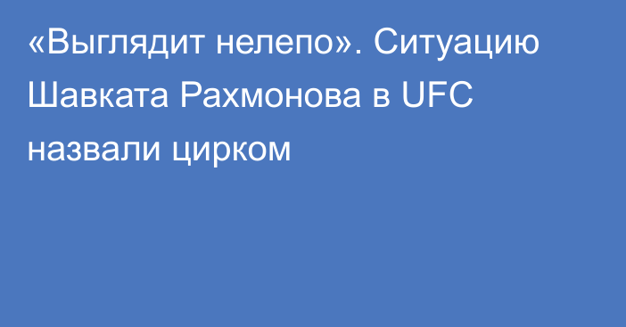 «Выглядит нелепо». Ситуацию Шавката Рахмонова в UFC назвали цирком