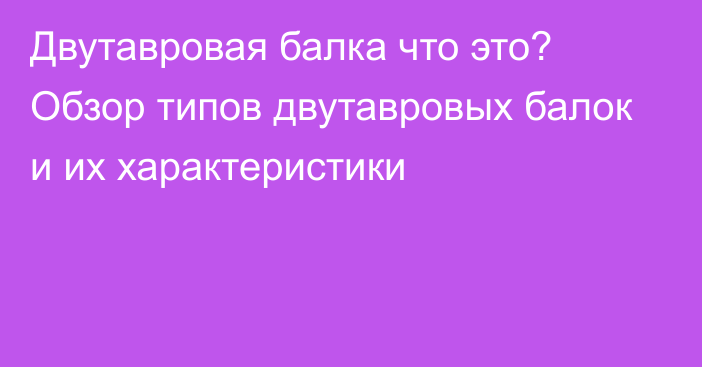 Двутавровая балка что это? Обзор типов двутавровых балок и их характеристики