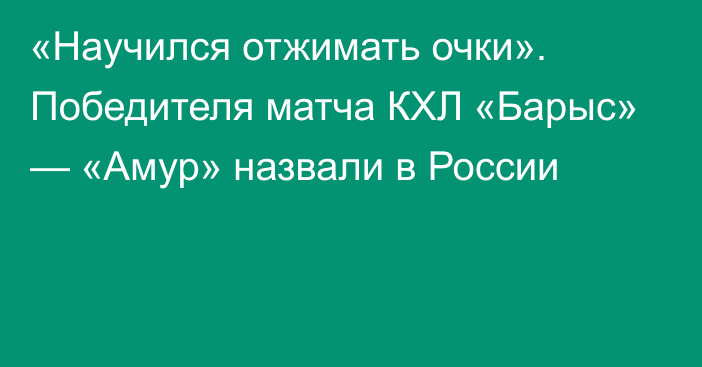 «Научился отжимать очки». Победителя матча КХЛ «Барыс» — «Амур» назвали в России