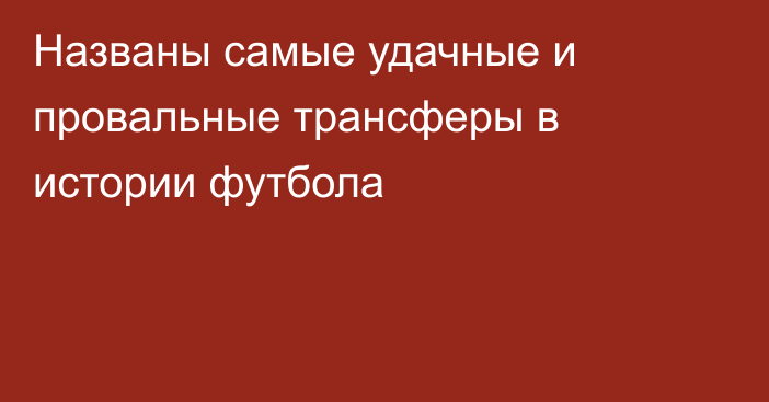 Названы самые удачные и провальные трансферы в истории футбола