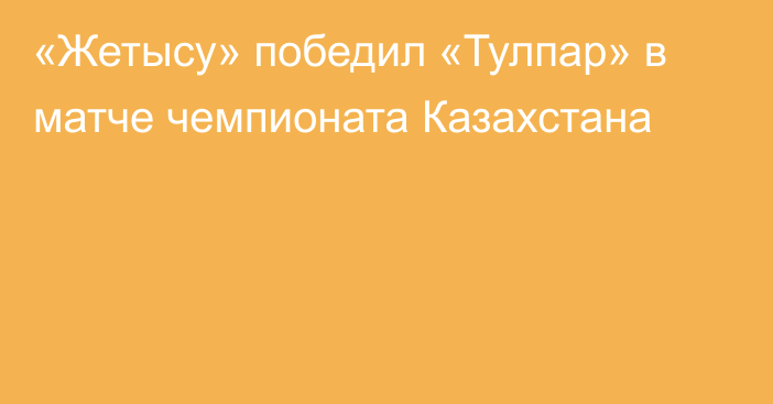 «Жетысу» победил «Тулпар» в матче чемпионата Казахстана