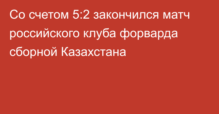 Со счетом 5:2 закончился матч российского клуба форварда сборной Казахстана