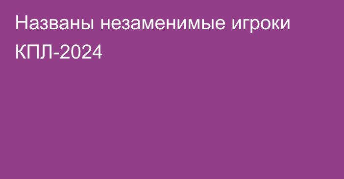 Названы незаменимые игроки КПЛ-2024