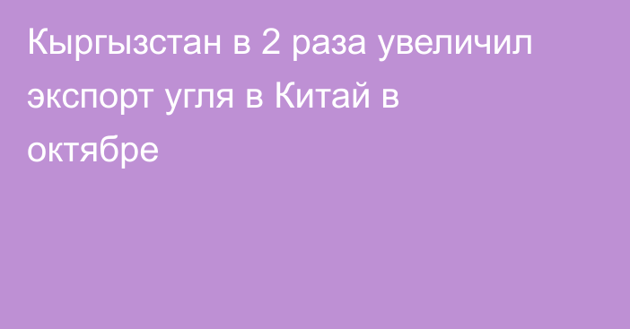 Кыргызстан в 2 раза увеличил экспорт угля в Китай в октябре