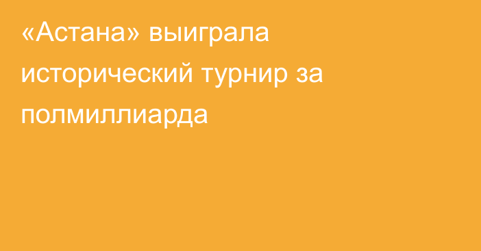 «Астана» выиграла исторический турнир за полмиллиарда