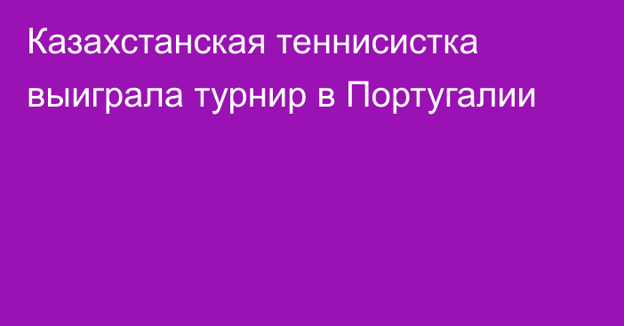 Казахстанская теннисистка выиграла турнир в Португалии