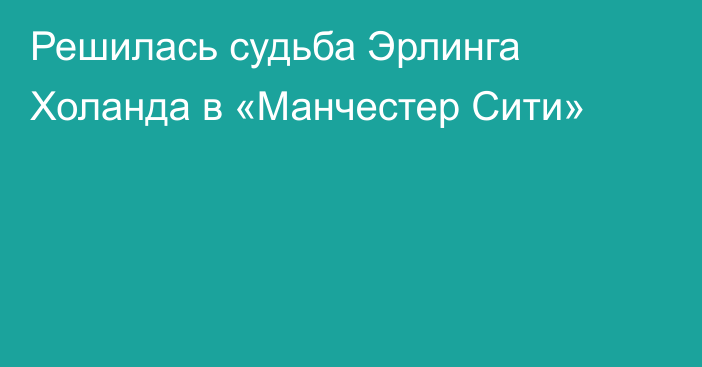 Решилась судьба Эрлинга Холанда в «Манчестер Сити»