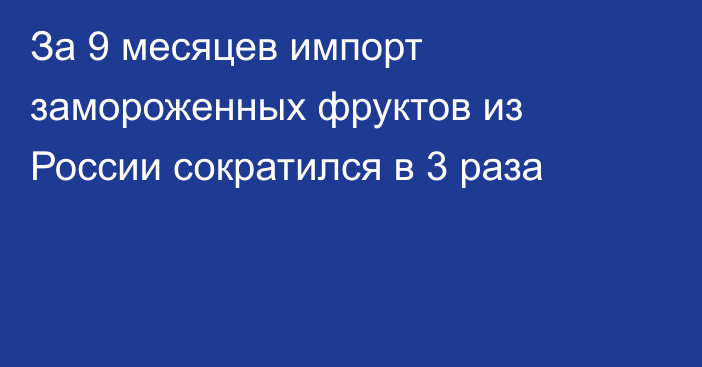 За 9 месяцев импорт замороженных фруктов из России сократился в 3 раза