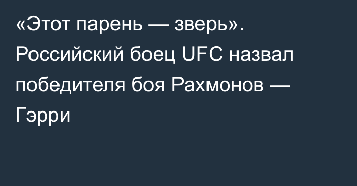 «Этот парень — зверь». Российский боец UFC назвал победителя боя Рахмонов — Гэрри