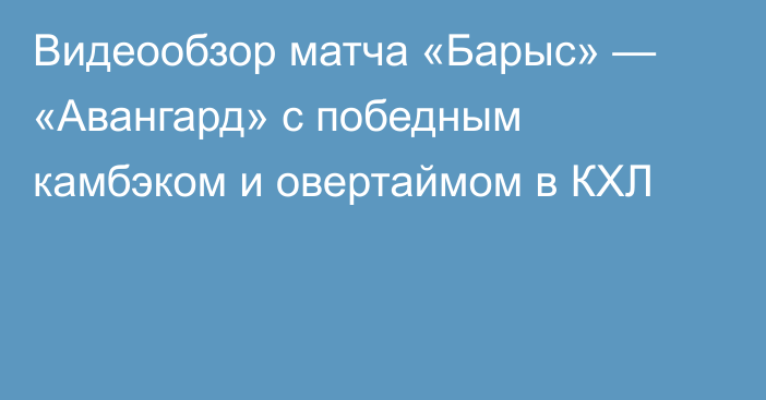 Видеообзор матча «Барыс» — «Авангард» с победным камбэком и овертаймом в КХЛ