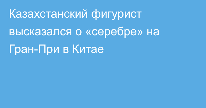 Казахстанский фигурист высказался о «серебре» на Гран-При в Китае